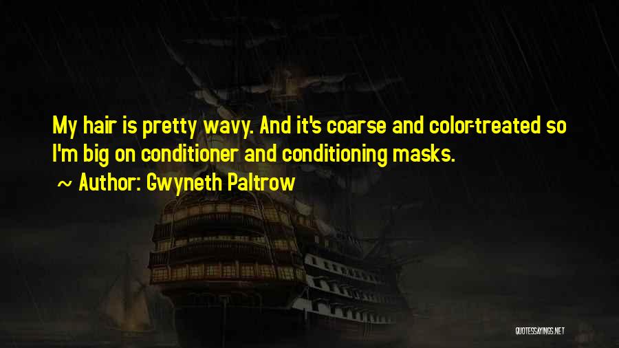 Gwyneth Paltrow Quotes: My Hair Is Pretty Wavy. And It's Coarse And Color-treated So I'm Big On Conditioner And Conditioning Masks.