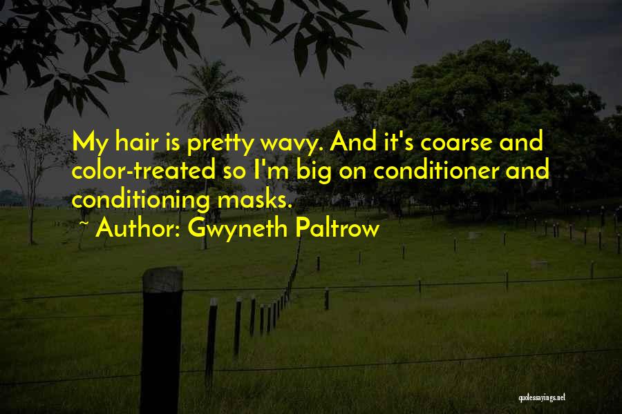 Gwyneth Paltrow Quotes: My Hair Is Pretty Wavy. And It's Coarse And Color-treated So I'm Big On Conditioner And Conditioning Masks.