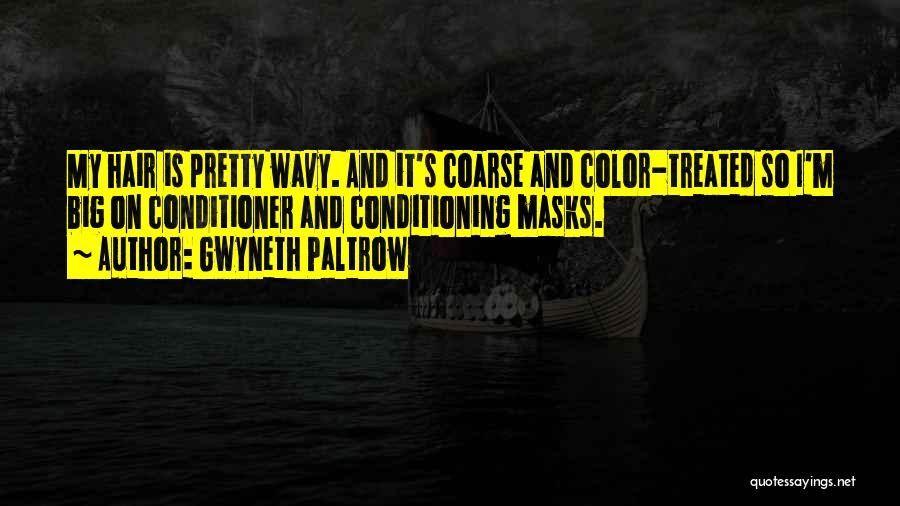 Gwyneth Paltrow Quotes: My Hair Is Pretty Wavy. And It's Coarse And Color-treated So I'm Big On Conditioner And Conditioning Masks.