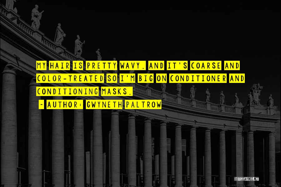Gwyneth Paltrow Quotes: My Hair Is Pretty Wavy. And It's Coarse And Color-treated So I'm Big On Conditioner And Conditioning Masks.