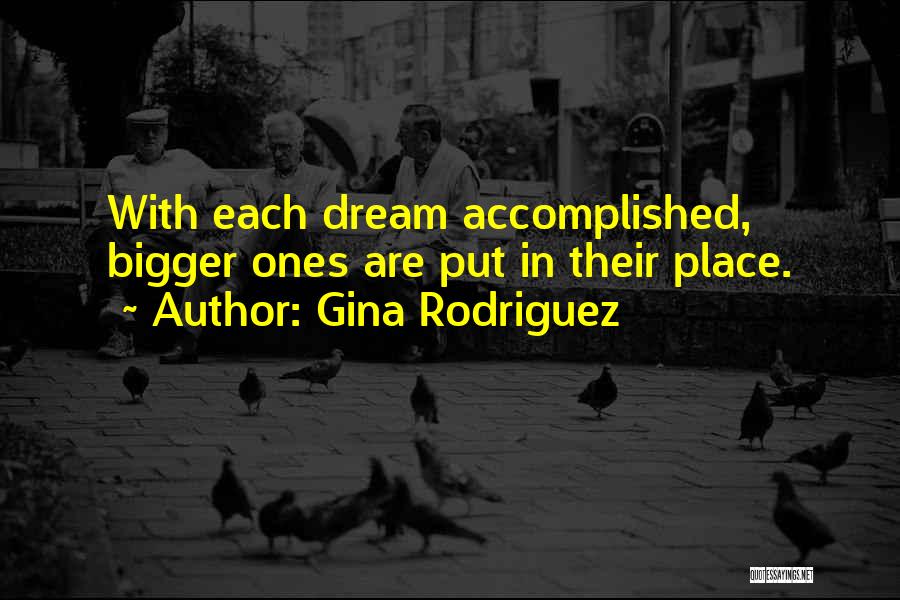 Gina Rodriguez Quotes: With Each Dream Accomplished, Bigger Ones Are Put In Their Place.
