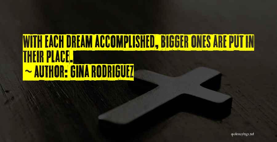 Gina Rodriguez Quotes: With Each Dream Accomplished, Bigger Ones Are Put In Their Place.