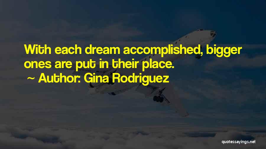 Gina Rodriguez Quotes: With Each Dream Accomplished, Bigger Ones Are Put In Their Place.