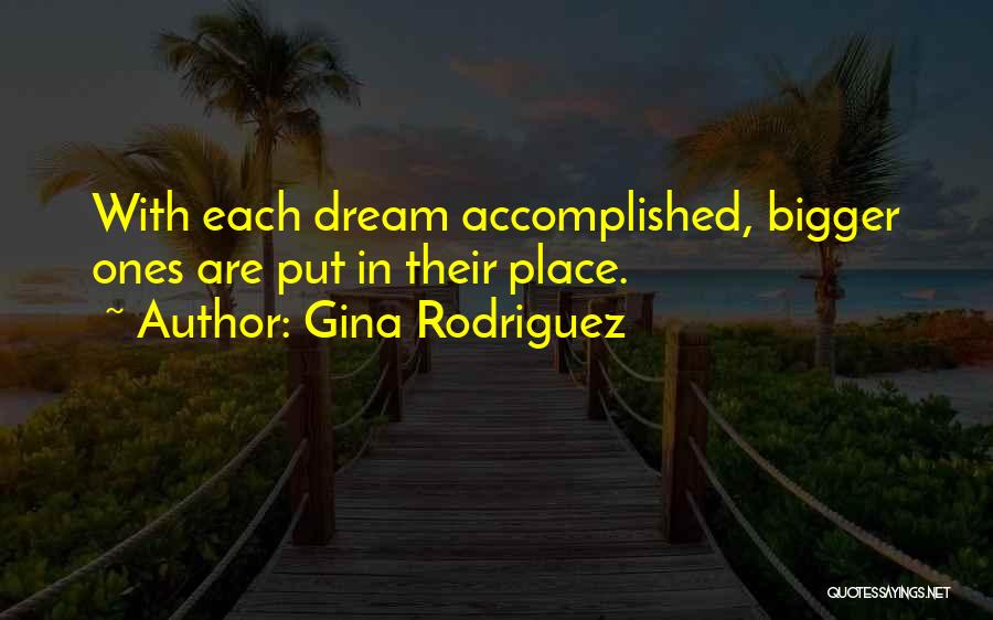 Gina Rodriguez Quotes: With Each Dream Accomplished, Bigger Ones Are Put In Their Place.