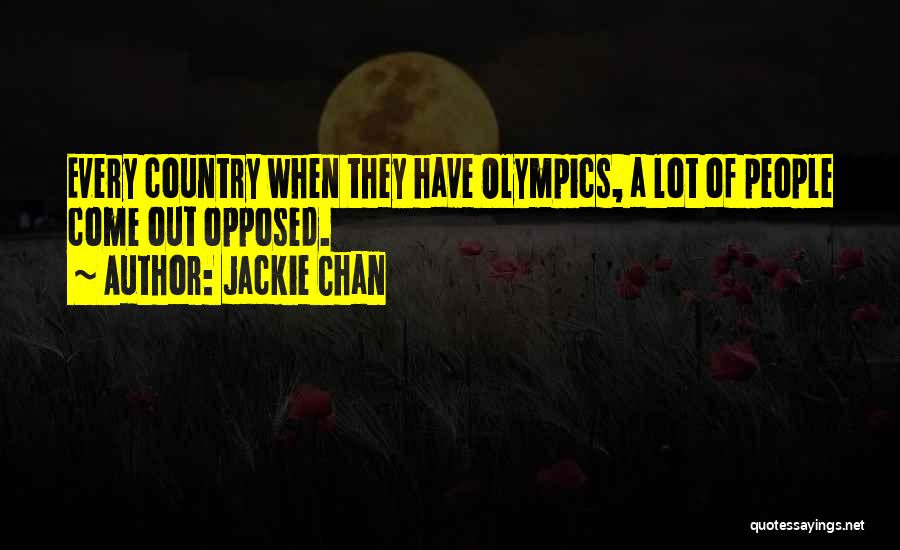 Jackie Chan Quotes: Every Country When They Have Olympics, A Lot Of People Come Out Opposed.