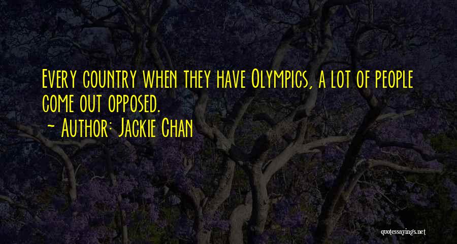 Jackie Chan Quotes: Every Country When They Have Olympics, A Lot Of People Come Out Opposed.