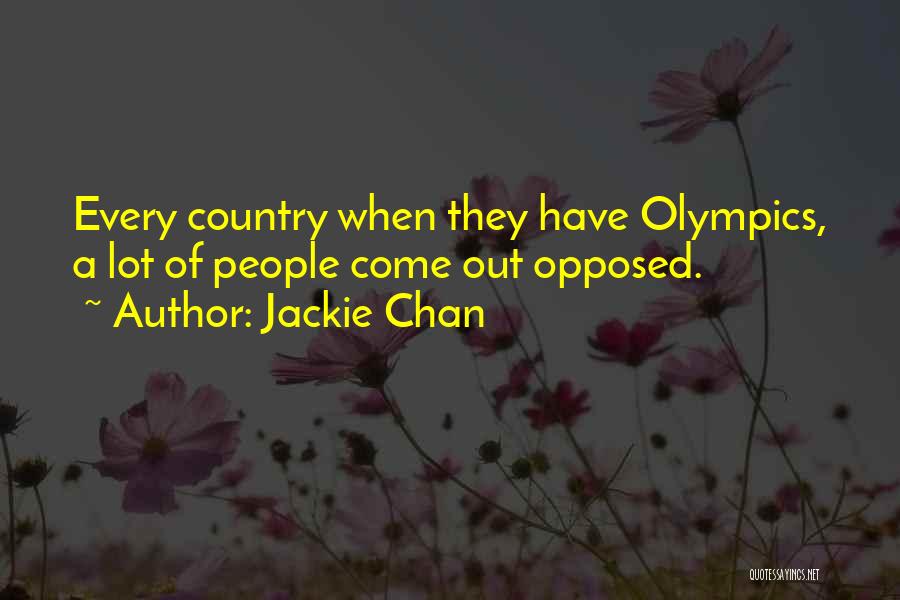 Jackie Chan Quotes: Every Country When They Have Olympics, A Lot Of People Come Out Opposed.