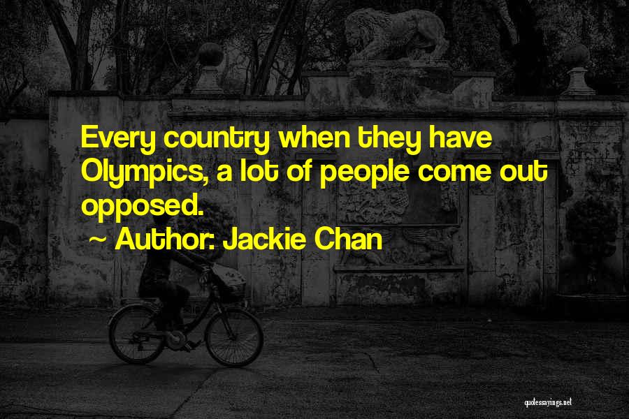 Jackie Chan Quotes: Every Country When They Have Olympics, A Lot Of People Come Out Opposed.
