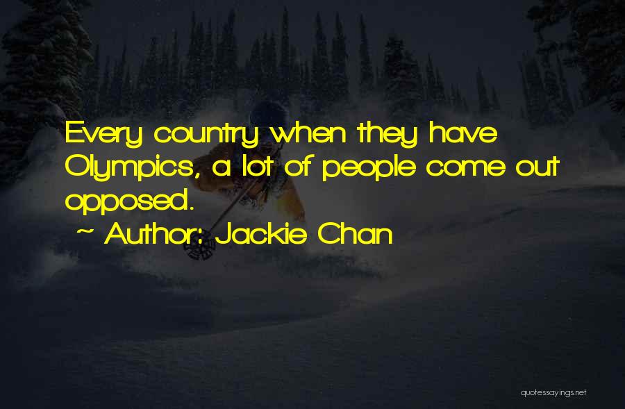 Jackie Chan Quotes: Every Country When They Have Olympics, A Lot Of People Come Out Opposed.