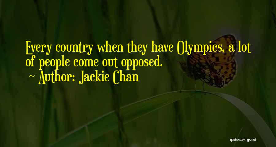 Jackie Chan Quotes: Every Country When They Have Olympics, A Lot Of People Come Out Opposed.