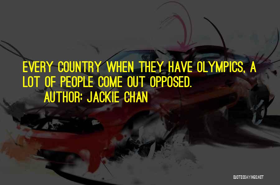 Jackie Chan Quotes: Every Country When They Have Olympics, A Lot Of People Come Out Opposed.