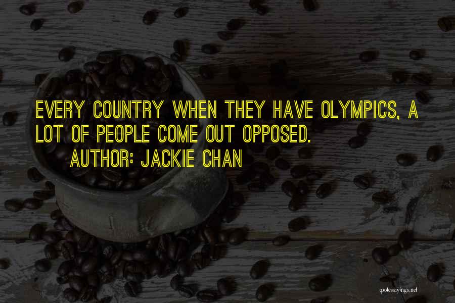 Jackie Chan Quotes: Every Country When They Have Olympics, A Lot Of People Come Out Opposed.
