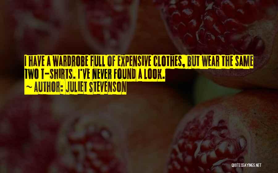 Juliet Stevenson Quotes: I Have A Wardrobe Full Of Expensive Clothes, But Wear The Same Two T-shirts. I've Never Found A Look.