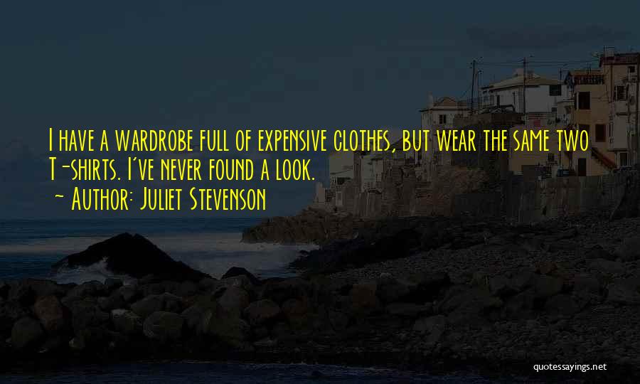 Juliet Stevenson Quotes: I Have A Wardrobe Full Of Expensive Clothes, But Wear The Same Two T-shirts. I've Never Found A Look.