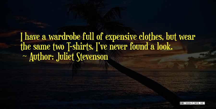 Juliet Stevenson Quotes: I Have A Wardrobe Full Of Expensive Clothes, But Wear The Same Two T-shirts. I've Never Found A Look.