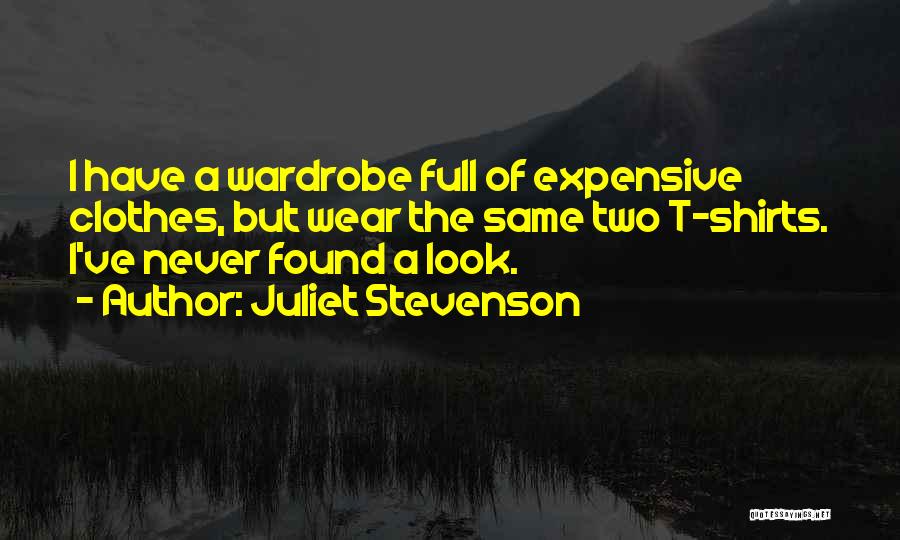 Juliet Stevenson Quotes: I Have A Wardrobe Full Of Expensive Clothes, But Wear The Same Two T-shirts. I've Never Found A Look.