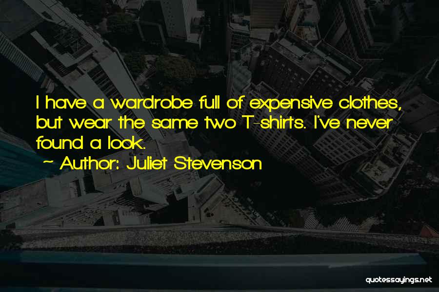 Juliet Stevenson Quotes: I Have A Wardrobe Full Of Expensive Clothes, But Wear The Same Two T-shirts. I've Never Found A Look.