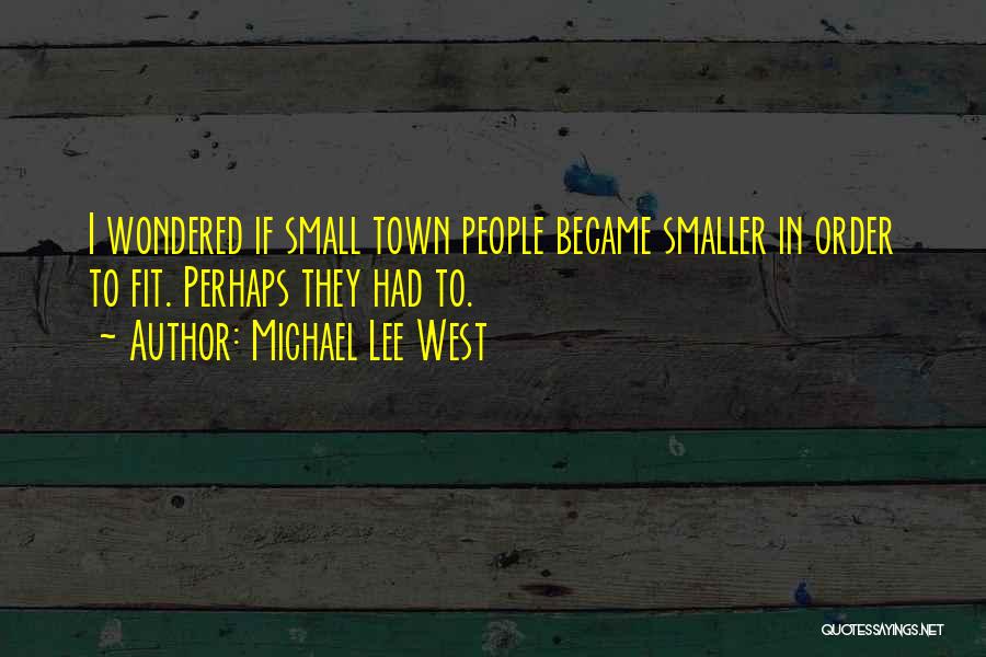 Michael Lee West Quotes: I Wondered If Small Town People Became Smaller In Order To Fit. Perhaps They Had To.