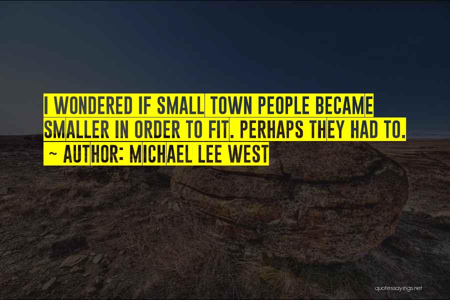 Michael Lee West Quotes: I Wondered If Small Town People Became Smaller In Order To Fit. Perhaps They Had To.