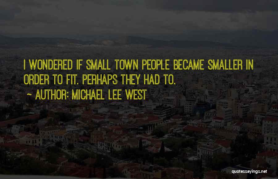 Michael Lee West Quotes: I Wondered If Small Town People Became Smaller In Order To Fit. Perhaps They Had To.