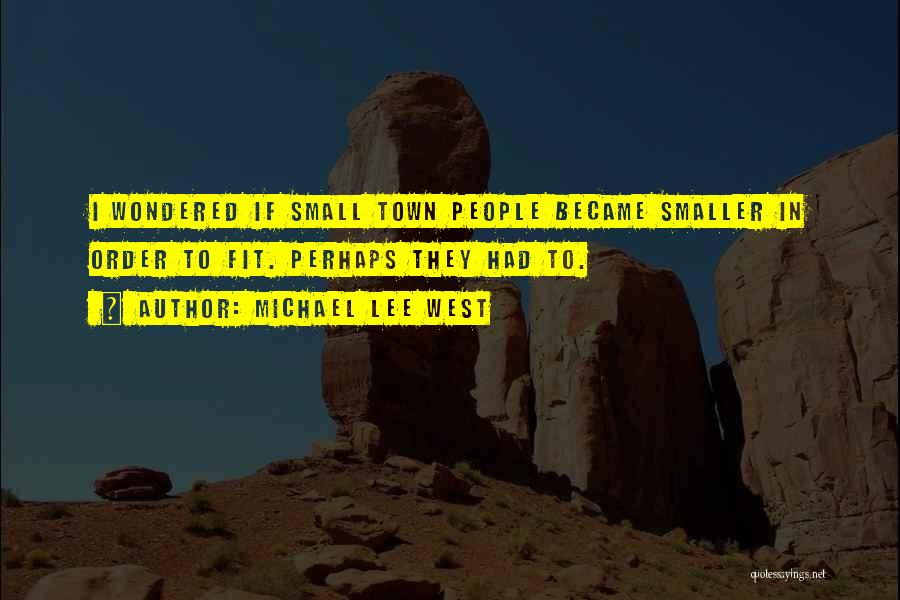 Michael Lee West Quotes: I Wondered If Small Town People Became Smaller In Order To Fit. Perhaps They Had To.
