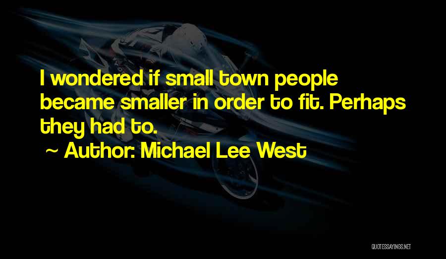 Michael Lee West Quotes: I Wondered If Small Town People Became Smaller In Order To Fit. Perhaps They Had To.