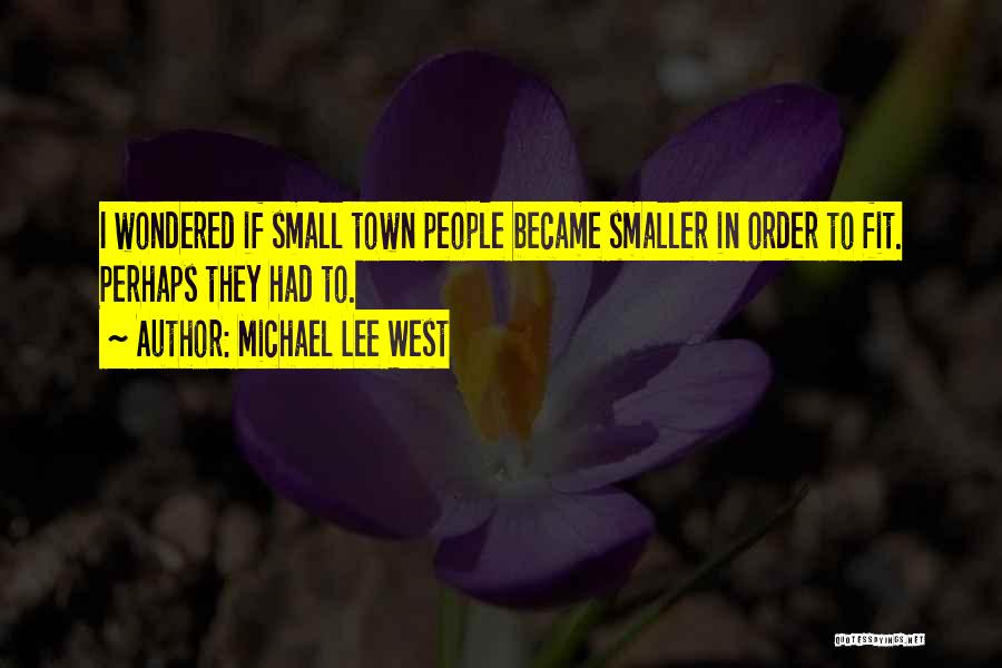 Michael Lee West Quotes: I Wondered If Small Town People Became Smaller In Order To Fit. Perhaps They Had To.