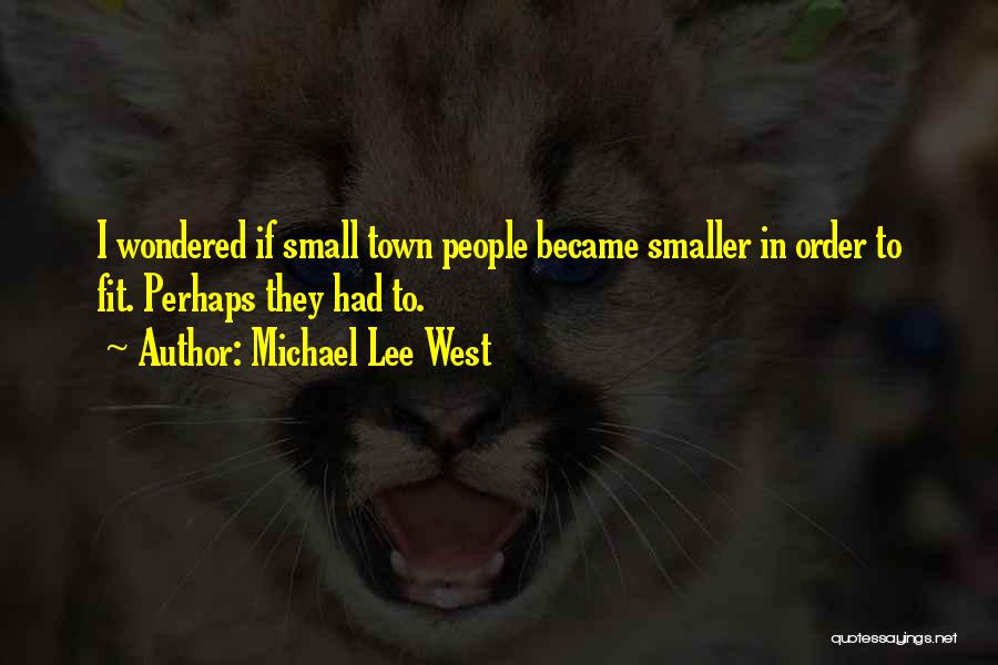 Michael Lee West Quotes: I Wondered If Small Town People Became Smaller In Order To Fit. Perhaps They Had To.