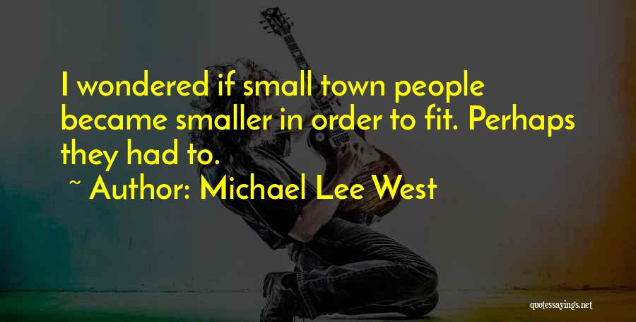 Michael Lee West Quotes: I Wondered If Small Town People Became Smaller In Order To Fit. Perhaps They Had To.