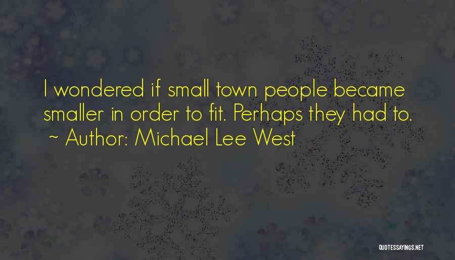 Michael Lee West Quotes: I Wondered If Small Town People Became Smaller In Order To Fit. Perhaps They Had To.