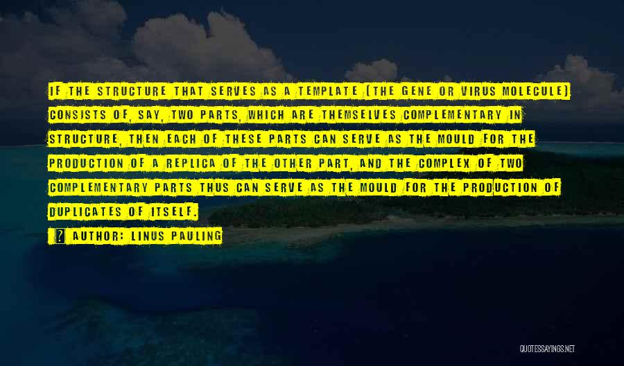 Linus Pauling Quotes: If The Structure That Serves As A Template (the Gene Or Virus Molecule) Consists Of, Say, Two Parts, Which Are