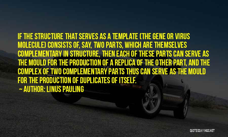 Linus Pauling Quotes: If The Structure That Serves As A Template (the Gene Or Virus Molecule) Consists Of, Say, Two Parts, Which Are