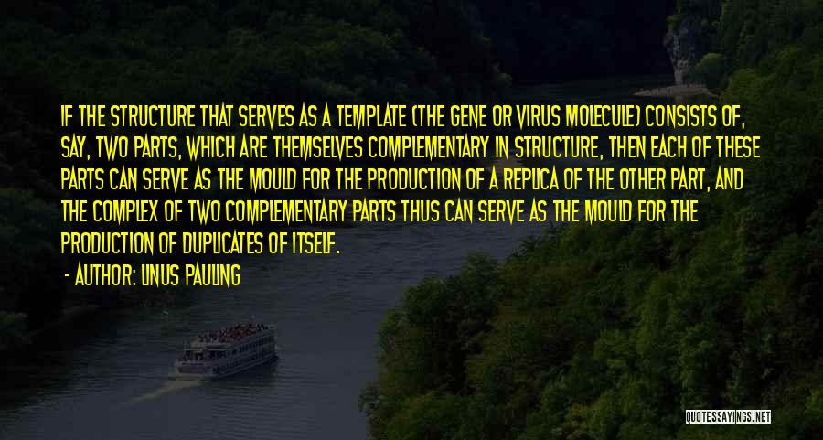 Linus Pauling Quotes: If The Structure That Serves As A Template (the Gene Or Virus Molecule) Consists Of, Say, Two Parts, Which Are