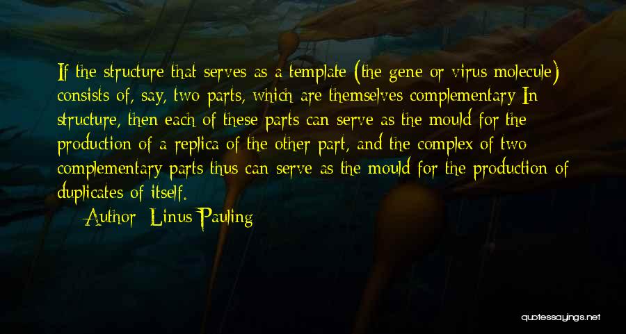 Linus Pauling Quotes: If The Structure That Serves As A Template (the Gene Or Virus Molecule) Consists Of, Say, Two Parts, Which Are