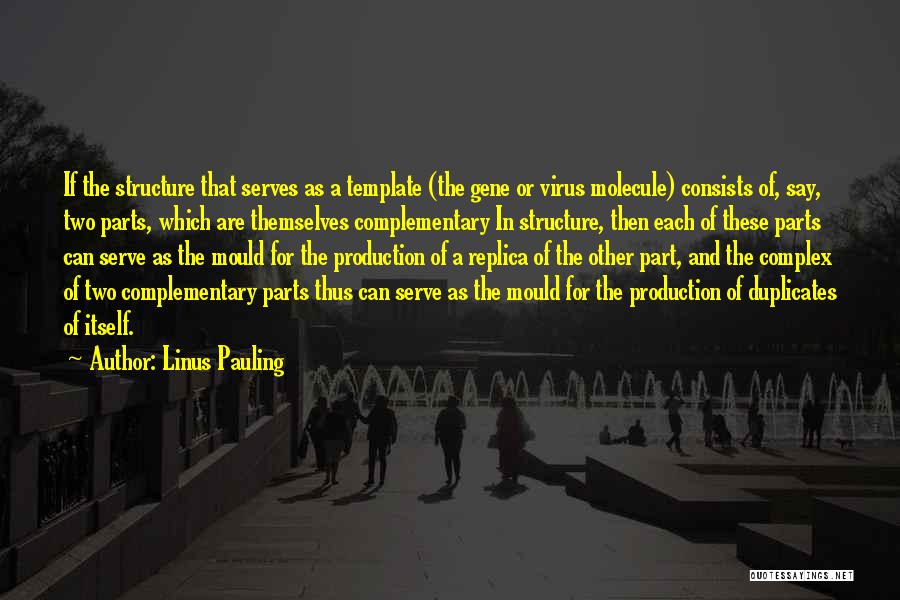 Linus Pauling Quotes: If The Structure That Serves As A Template (the Gene Or Virus Molecule) Consists Of, Say, Two Parts, Which Are