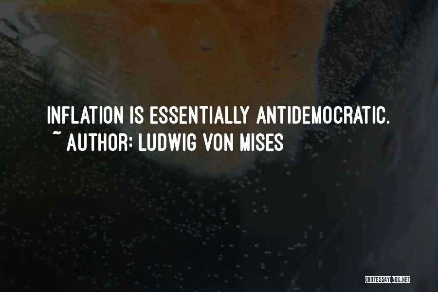 Ludwig Von Mises Quotes: Inflation Is Essentially Antidemocratic.