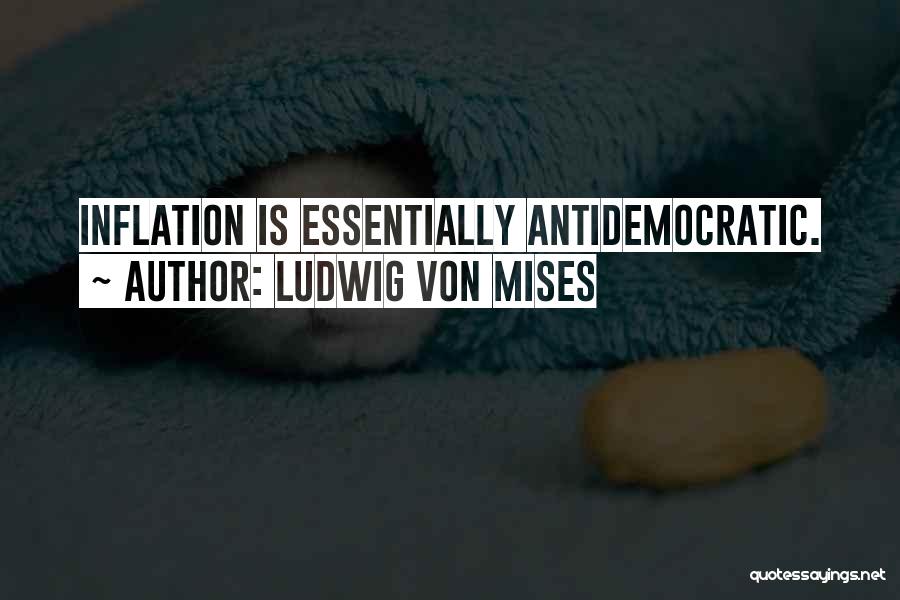 Ludwig Von Mises Quotes: Inflation Is Essentially Antidemocratic.