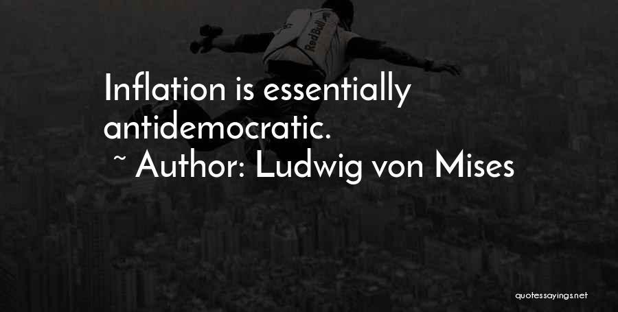 Ludwig Von Mises Quotes: Inflation Is Essentially Antidemocratic.