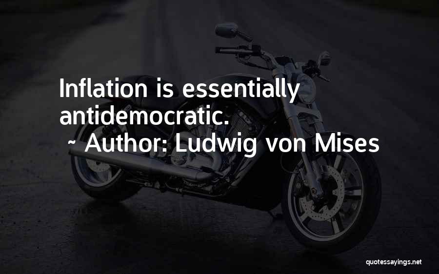 Ludwig Von Mises Quotes: Inflation Is Essentially Antidemocratic.