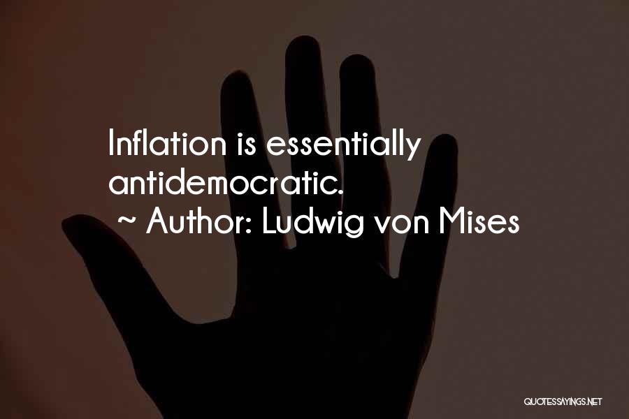 Ludwig Von Mises Quotes: Inflation Is Essentially Antidemocratic.