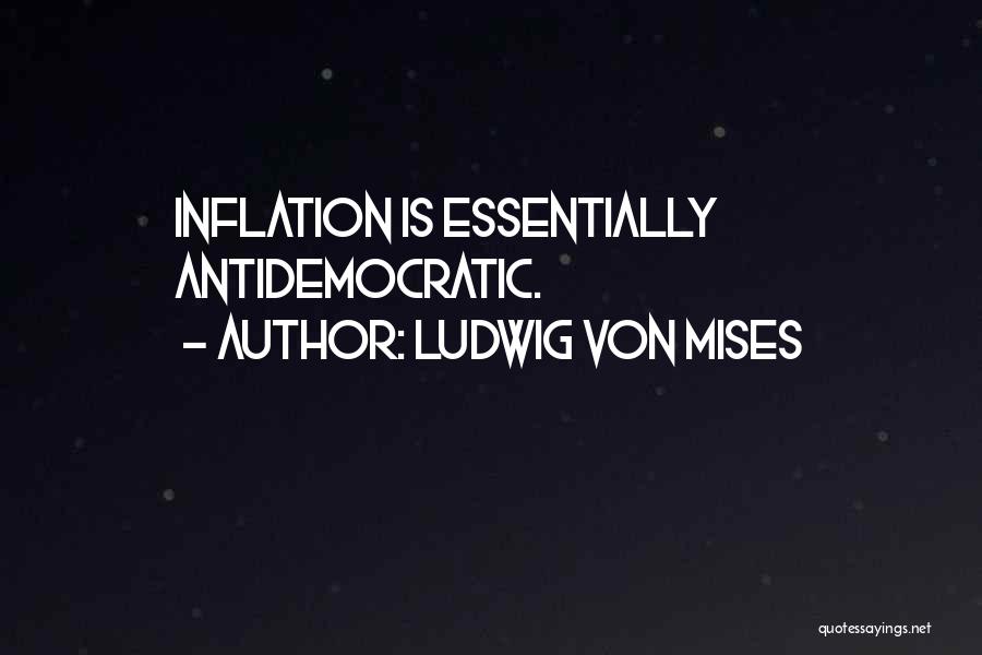 Ludwig Von Mises Quotes: Inflation Is Essentially Antidemocratic.