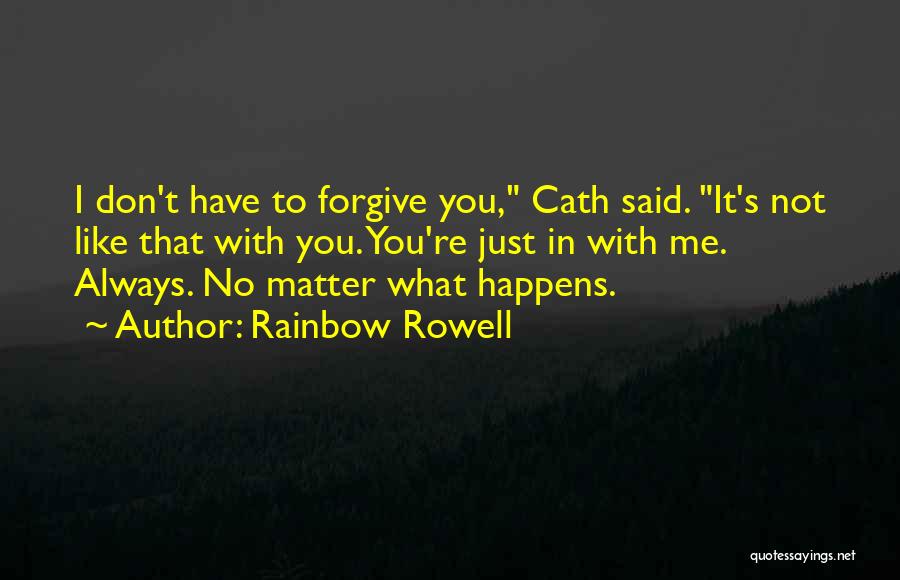 Rainbow Rowell Quotes: I Don't Have To Forgive You, Cath Said. It's Not Like That With You. You're Just In With Me. Always.