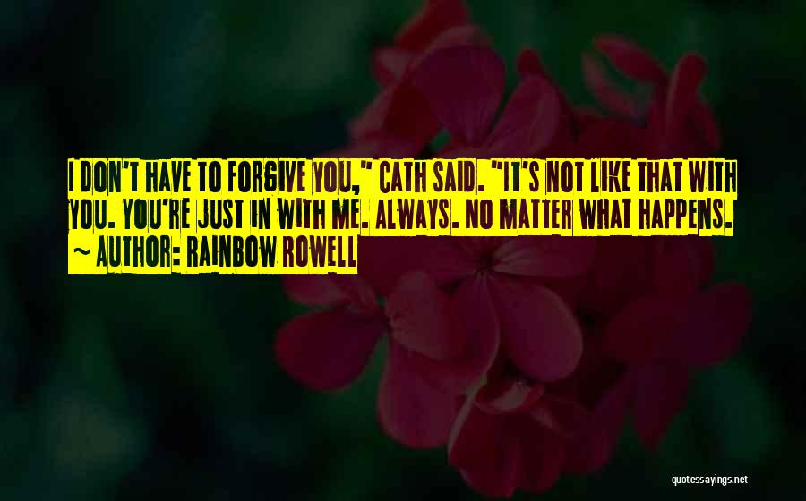 Rainbow Rowell Quotes: I Don't Have To Forgive You, Cath Said. It's Not Like That With You. You're Just In With Me. Always.