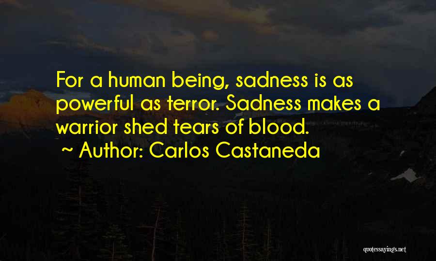 Carlos Castaneda Quotes: For A Human Being, Sadness Is As Powerful As Terror. Sadness Makes A Warrior Shed Tears Of Blood.