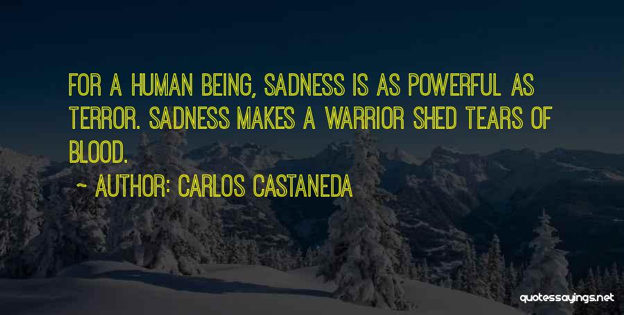 Carlos Castaneda Quotes: For A Human Being, Sadness Is As Powerful As Terror. Sadness Makes A Warrior Shed Tears Of Blood.