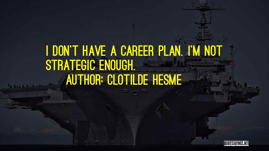 Clotilde Hesme Quotes: I Don't Have A Career Plan. I'm Not Strategic Enough.