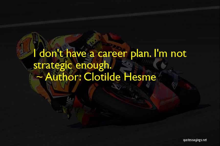 Clotilde Hesme Quotes: I Don't Have A Career Plan. I'm Not Strategic Enough.