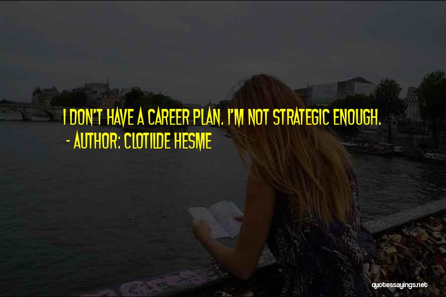 Clotilde Hesme Quotes: I Don't Have A Career Plan. I'm Not Strategic Enough.