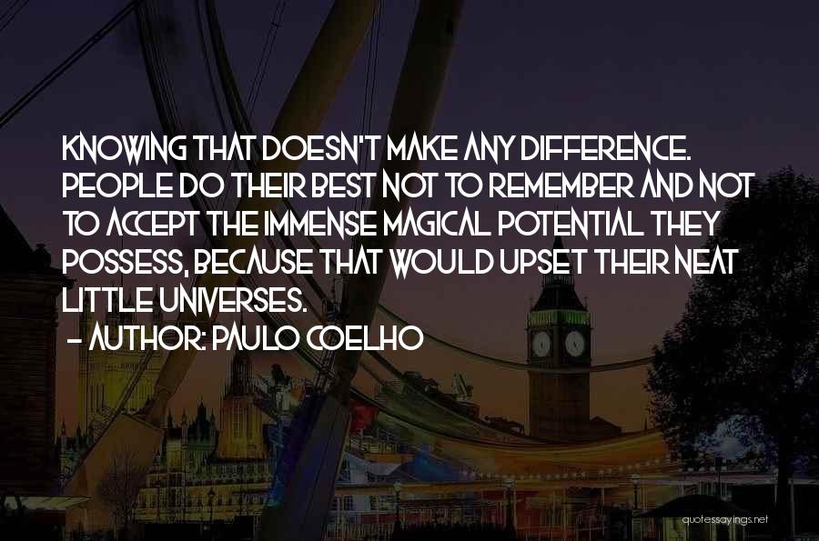 Paulo Coelho Quotes: Knowing That Doesn't Make Any Difference. People Do Their Best Not To Remember And Not To Accept The Immense Magical