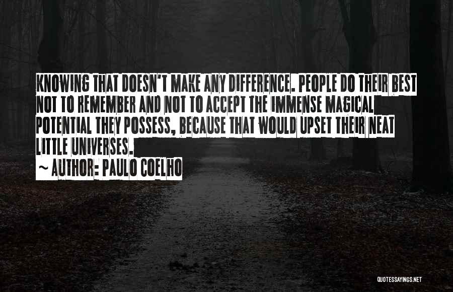 Paulo Coelho Quotes: Knowing That Doesn't Make Any Difference. People Do Their Best Not To Remember And Not To Accept The Immense Magical